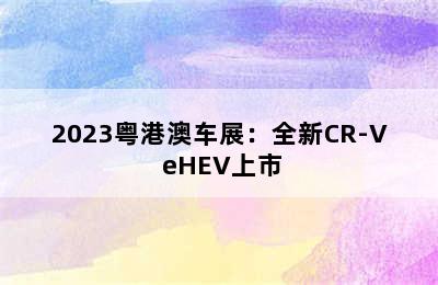 2023粤港澳车展：全新CR-V eHEV上市